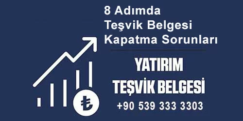 8 Adımda Teşvik Belgesi Kapatma Sorunları